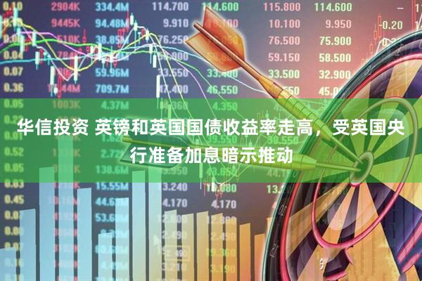 华信投资 英镑和英国国债收益率走高，受英国央行准备加息暗示推动