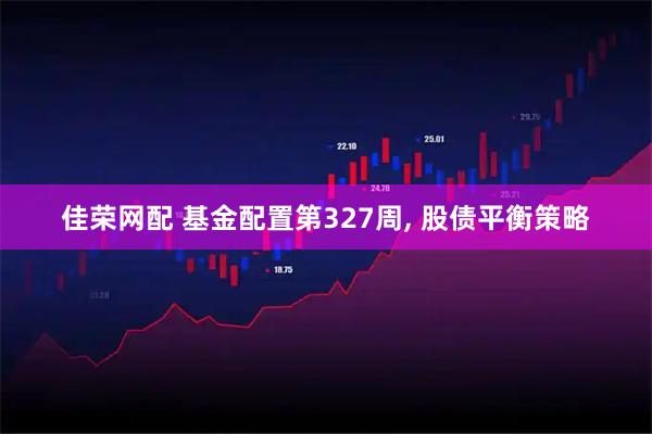 佳荣网配 基金配置第327周, 股债平衡策略