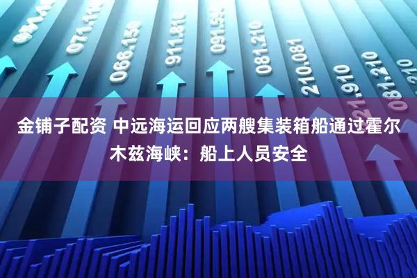 金铺子配资 中远海运回应两艘集装箱船通过霍尔木兹海峡：船上人员安全